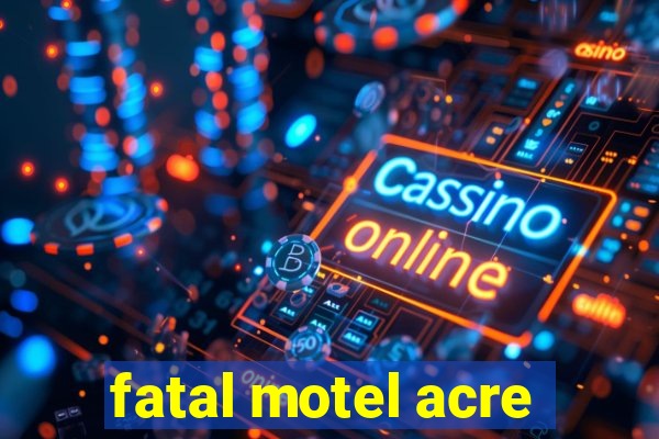 fatal motel acre